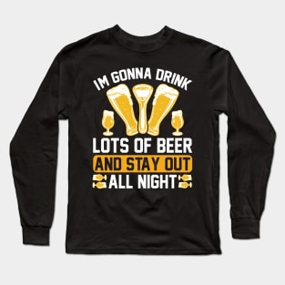 I m gonna drink lots of beer and stay out all night T Shirt For Women Men Long Sleeve T-Shirt